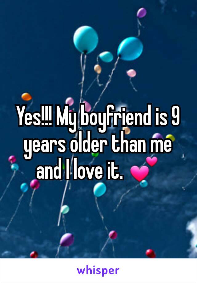 Yes!!! My boyfriend is 9 years older than me and I love it. 💕