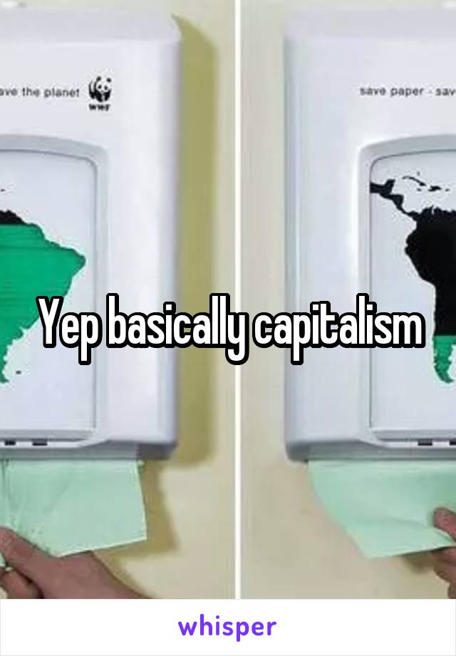 Yep basically capitalism