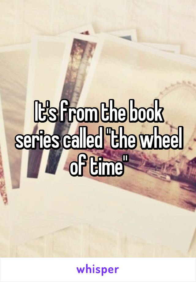 It's from the book series called "the wheel of time"