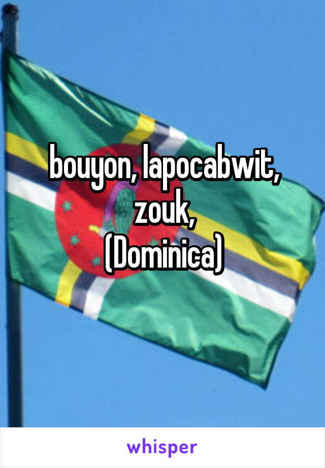 bouyon, lapocabwit, zouk,
(Dominica)
