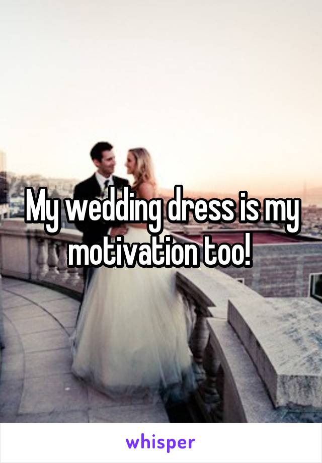 My wedding dress is my motivation too! 