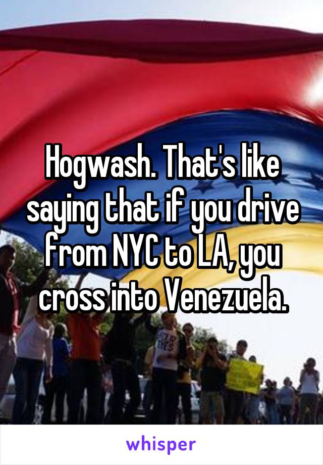Hogwash. That's like saying that if you drive from NYC to LA, you cross into Venezuela.
