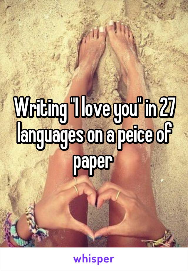 Writing "I love you" in 27 languages on a peice of paper 