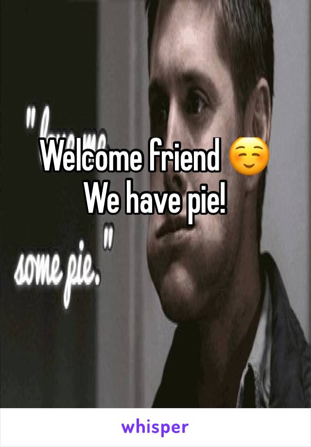Welcome friend ☺️
We have pie!