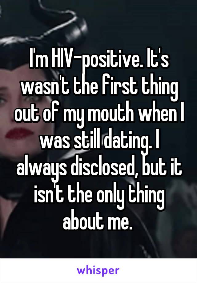 I'm HIV-positive. It's wasn't the first thing out of my mouth when I was still dating. I always disclosed, but it isn't the only thing about me. 