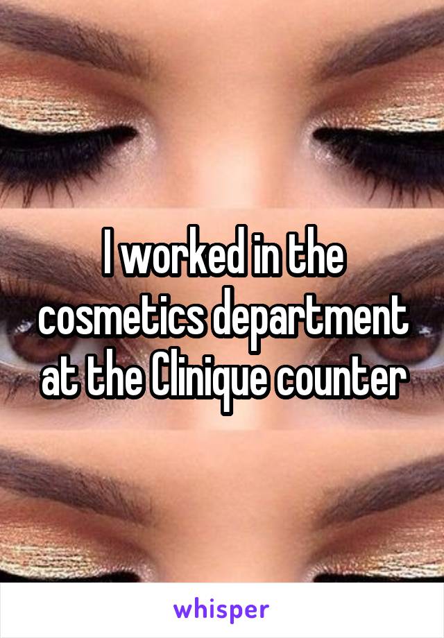 I worked in the cosmetics department at the Clinique counter