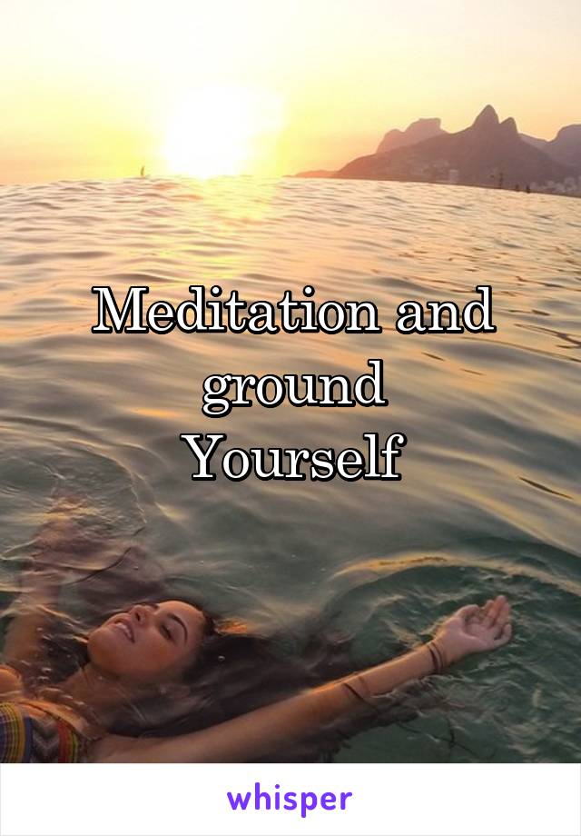 Meditation and ground
Yourself
