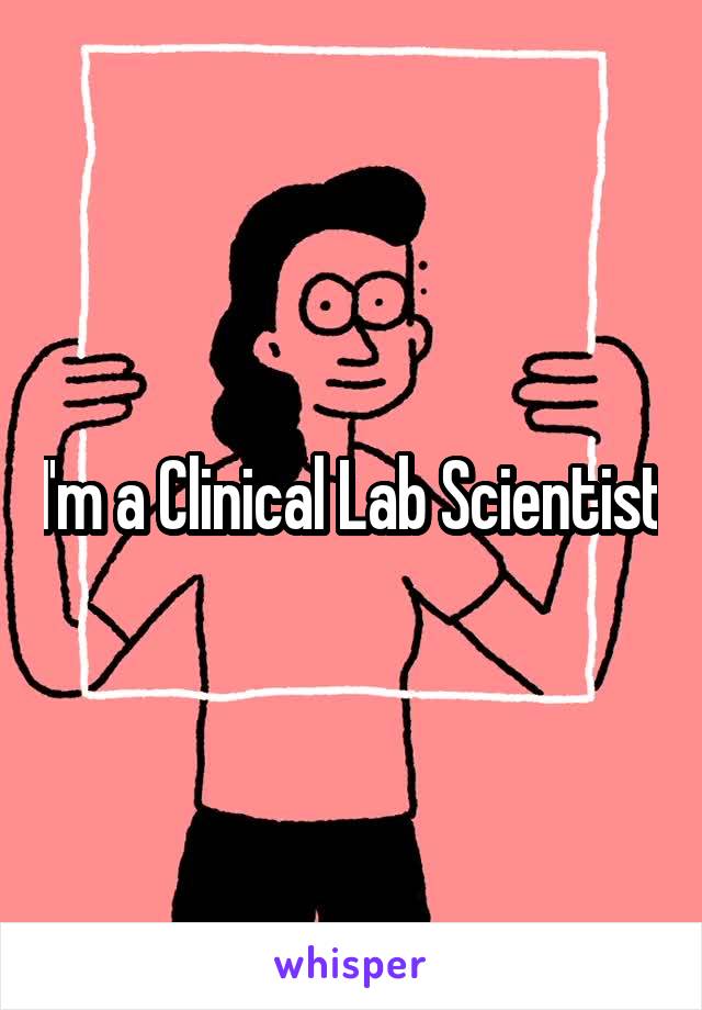 I'm a Clinical Lab Scientist