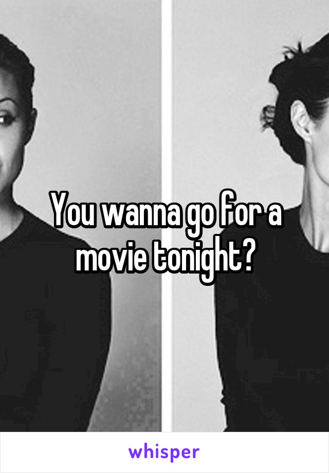 You wanna go for a movie tonight?