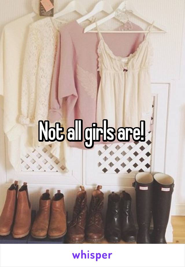 Not all girls are! 