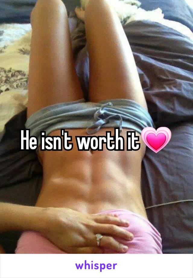 He isn't worth it💗