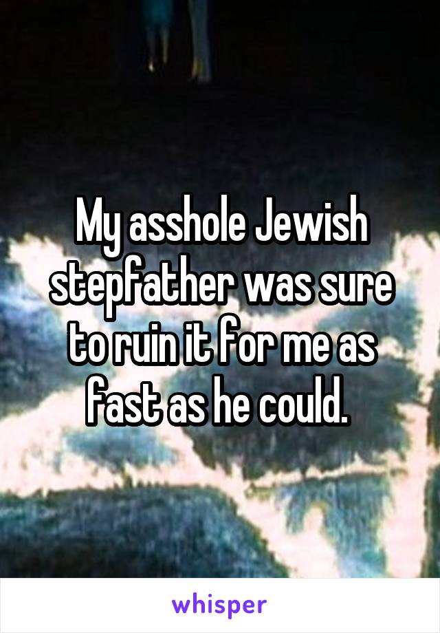 My asshole Jewish stepfather was sure to ruin it for me as fast as he could. 