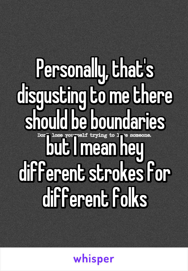 Personally, that's disgusting to me there should be boundaries but I mean hey different strokes for different folks
