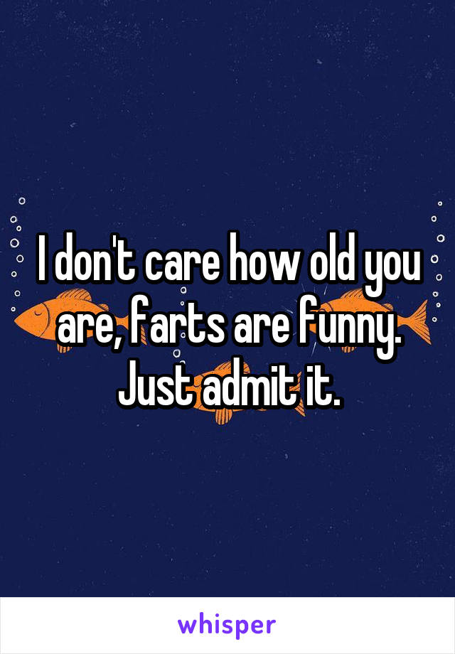I don't care how old you are, farts are funny. Just admit it.