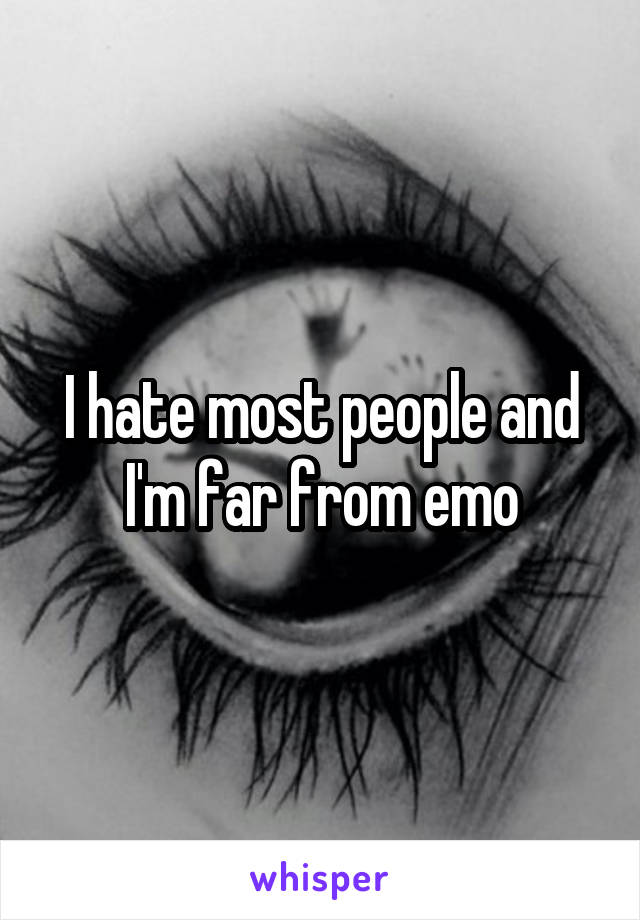 I hate most people and I'm far from emo