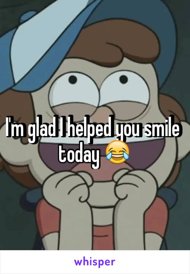 I'm glad I helped you smile today 😂