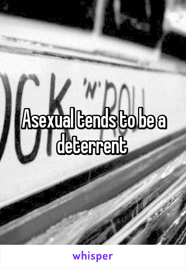 Asexual tends to be a deterrent 