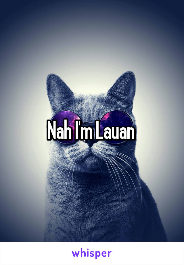 Nah I'm Lauan 