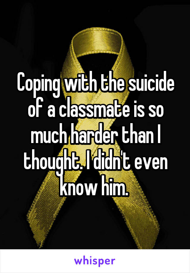 Coping with the suicide of a classmate is so much harder than I thought. I didn't even know him. 