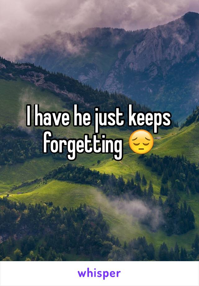 I have he just keeps forgetting 😔