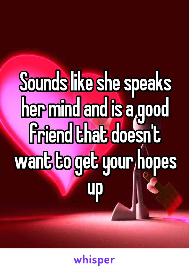 Sounds like she speaks her mind and is a good friend that doesn't want to get your hopes up