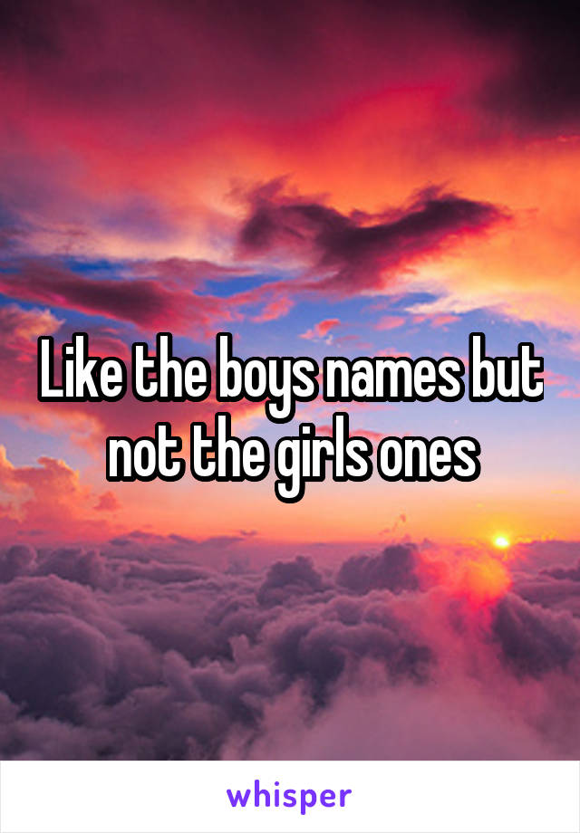 Like the boys names but not the girls ones