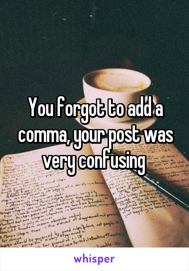 You forgot to add a comma, your post was very confusing 