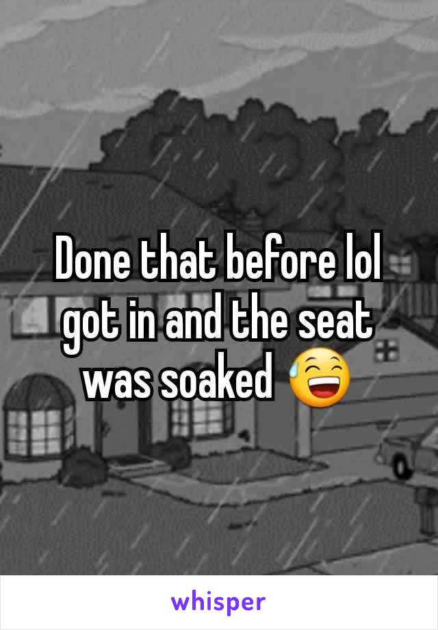 Done that before lol got in and the seat was soaked 😅