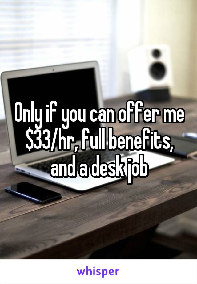 Only if you can offer me $33/hr, full benefits, and a desk job
