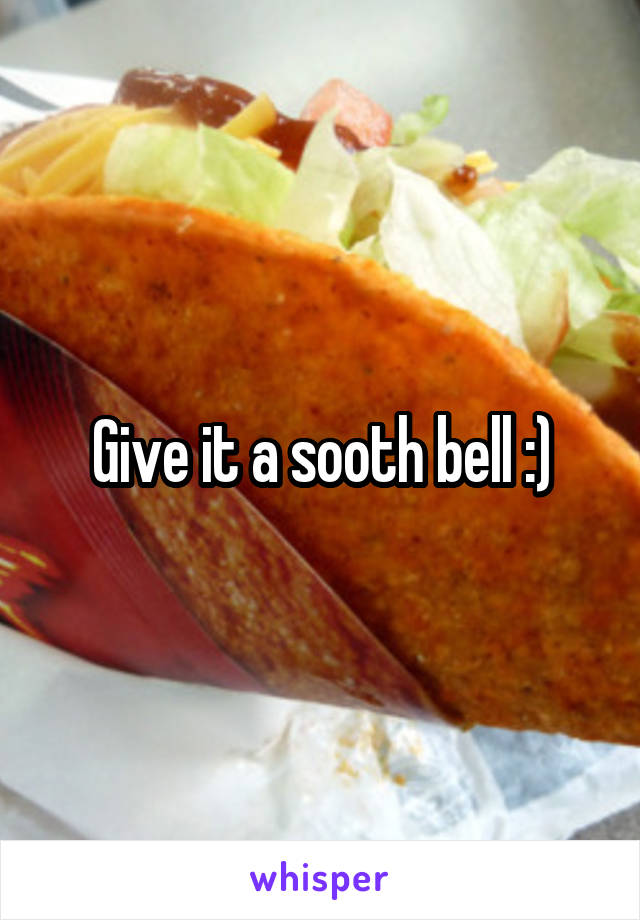 Give it a sooth bell :)
