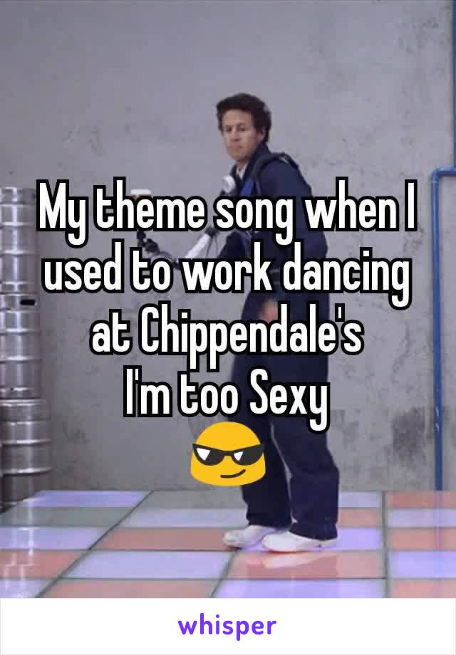 My theme song when I used to work dancing at Chippendale's
I'm too Sexy
😎