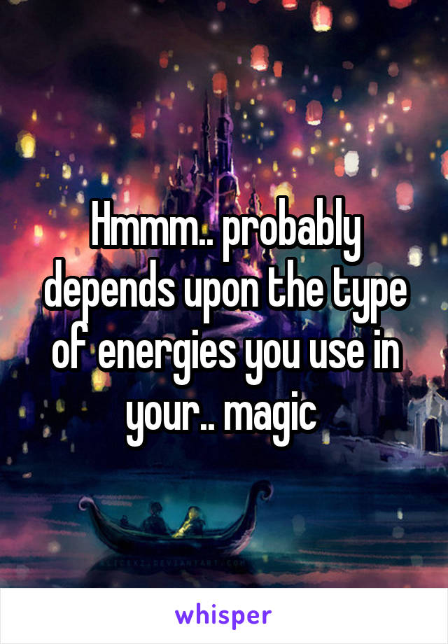 Hmmm.. probably depends upon the type of energies you use in your.. magic 