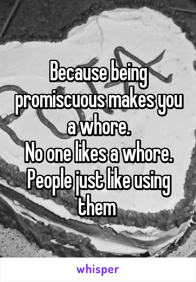 Because being promiscuous makes you a whore.
No one likes a whore.
People just like using them 