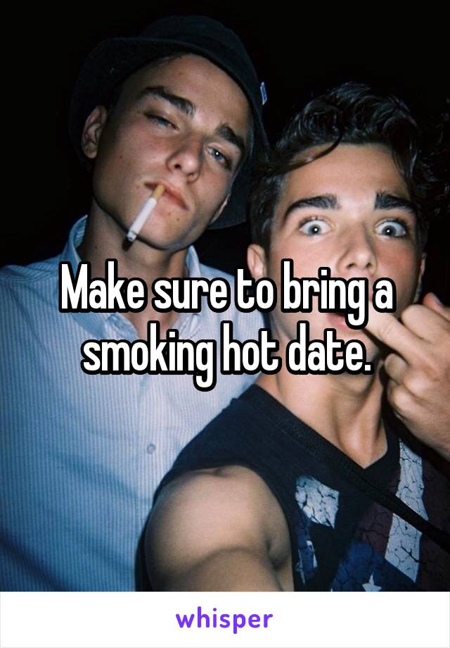 Make sure to bring a smoking hot date.