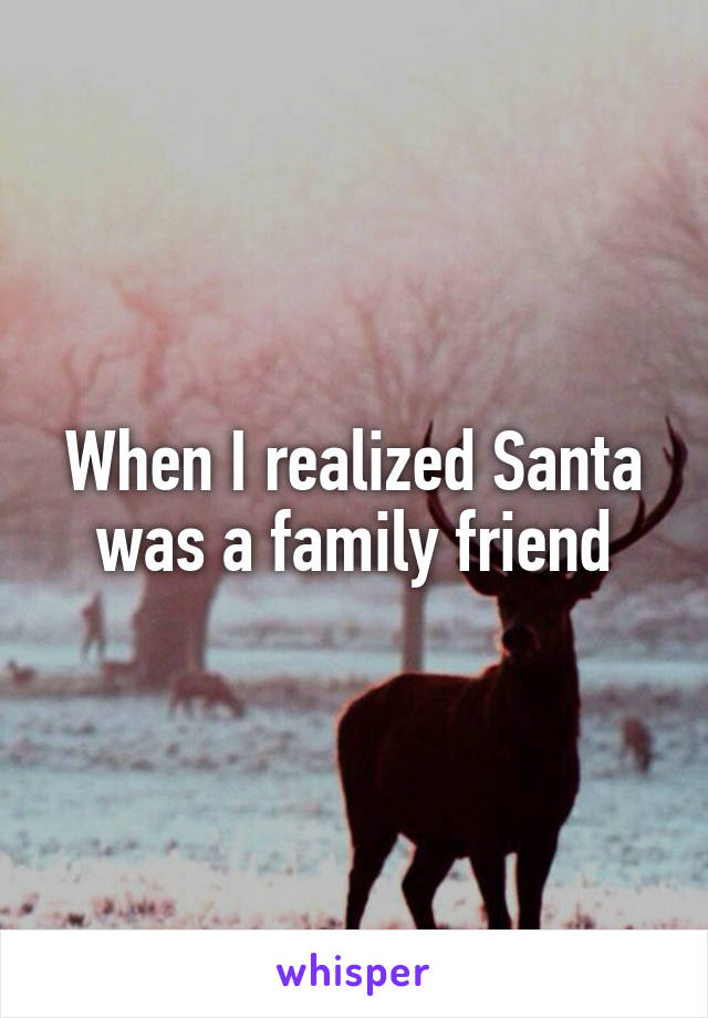 When I realized Santa was a family friend