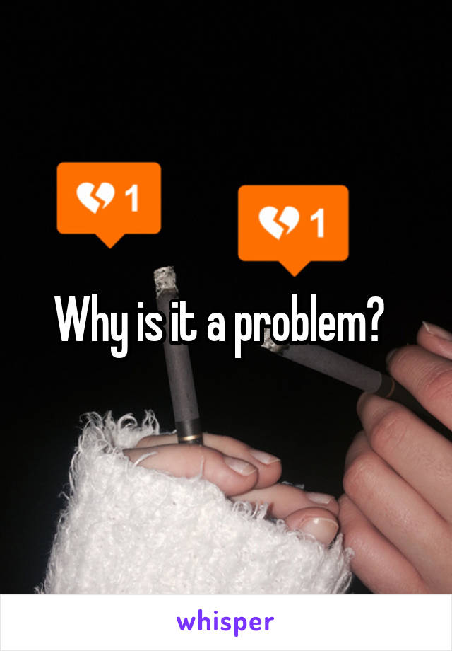 Why is it a problem?  