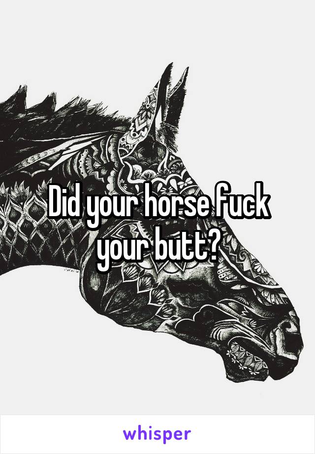 Did your horse fuck your butt?