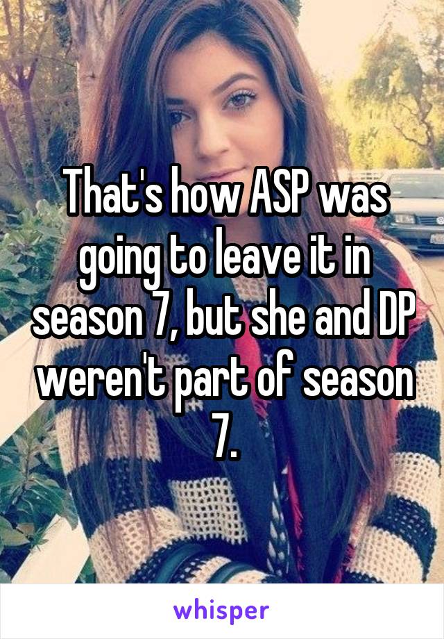 That's how ASP was going to leave it in season 7, but she and DP weren't part of season 7.