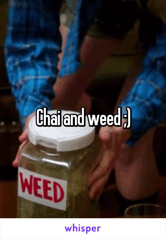 Chai and weed ;)