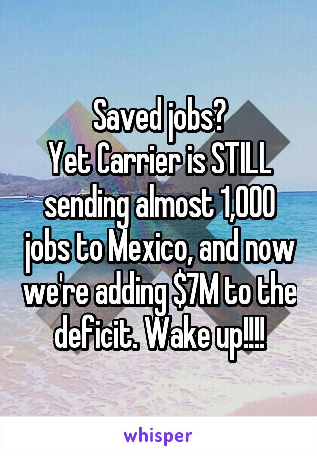 Saved jobs?
Yet Carrier is STILL sending almost 1,000 jobs to Mexico, and now we're adding $7M to the deficit. Wake up!!!!