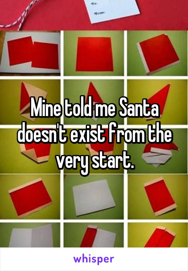Mine told me Santa doesn't exist from the very start.