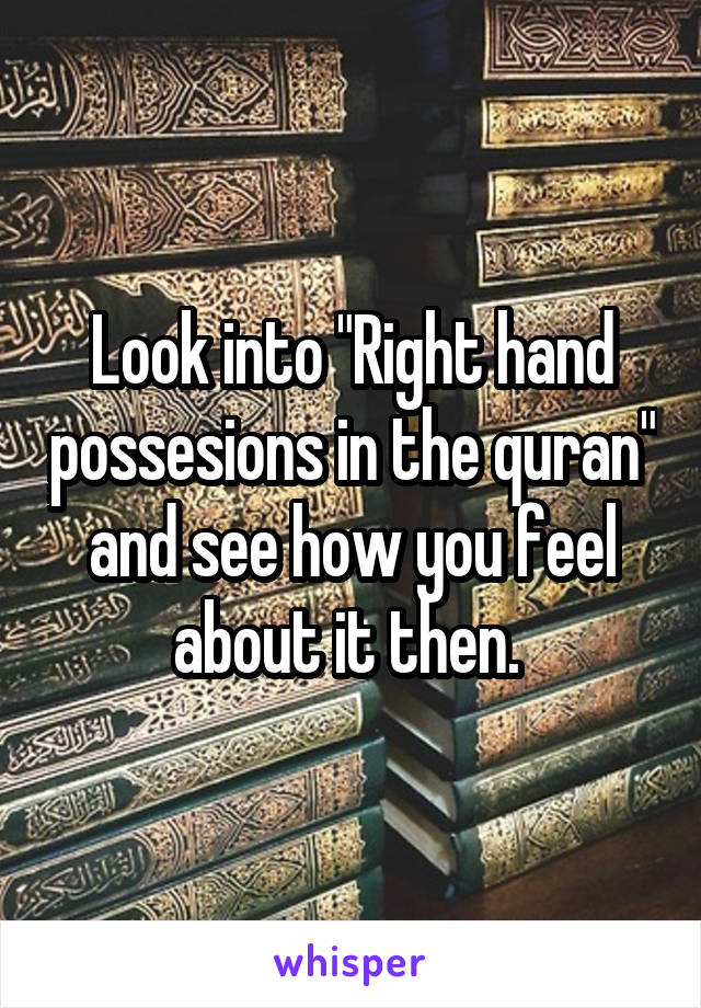 Look into "Right hand possesions in the quran" and see how you feel about it then. 