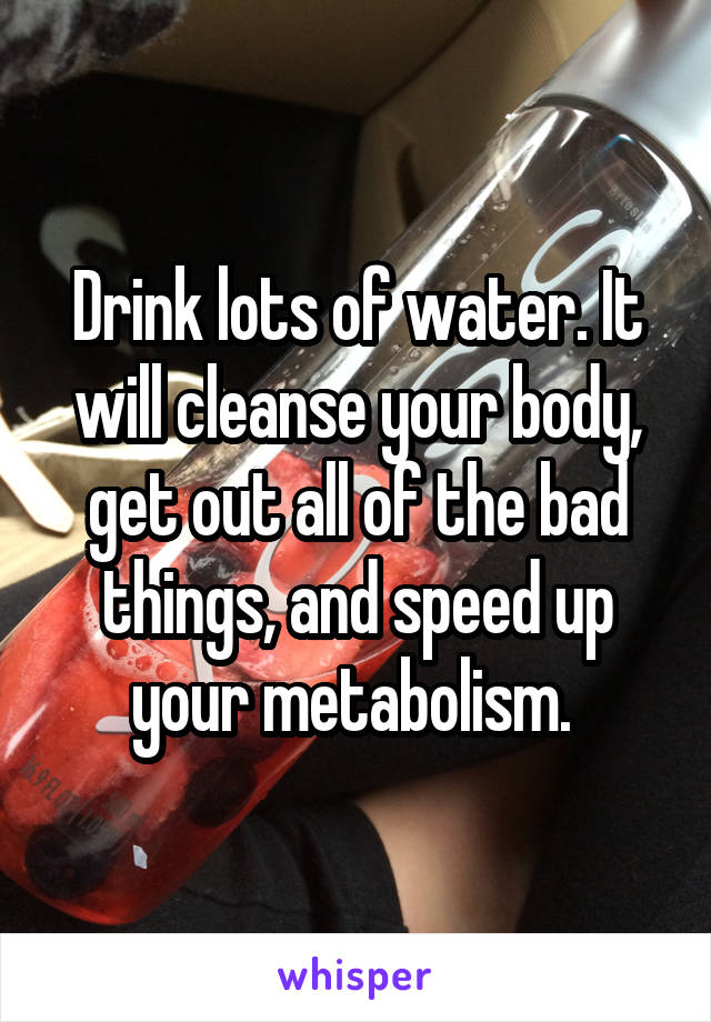 Drink lots of water. It will cleanse your body, get out all of the bad things, and speed up your metabolism. 