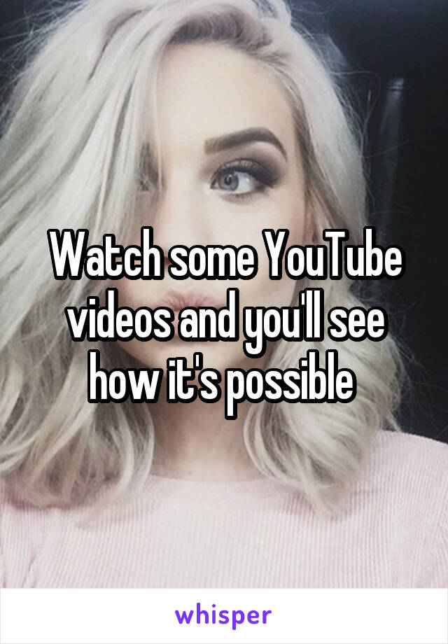 Watch some YouTube videos and you'll see how it's possible 