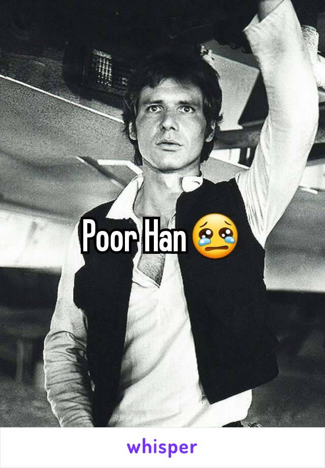 Poor Han😢