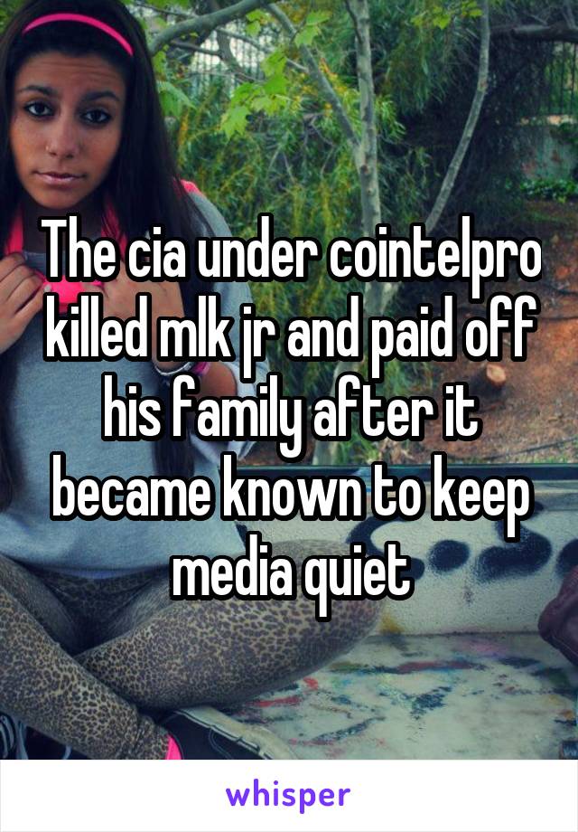 The cia under cointelpro killed mlk jr and paid off his family after it became known to keep media quiet