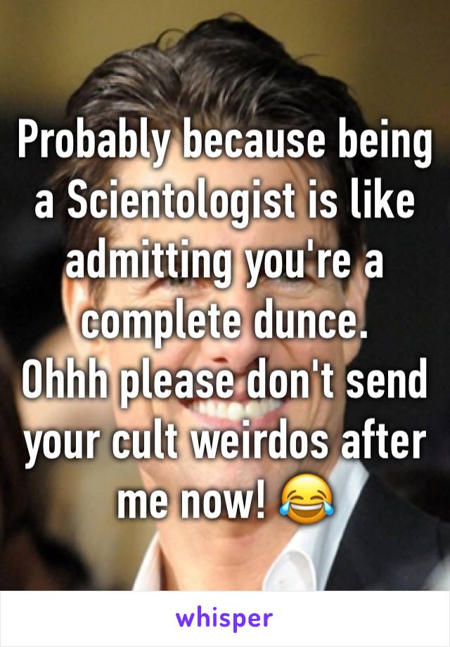 Probably because being a Scientologist is like admitting you're a complete dunce.
Ohhh please don't send your cult weirdos after me now! 😂