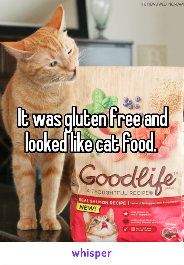 It was gluten free and looked like cat food. 