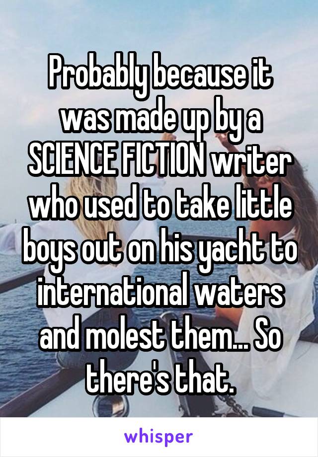 Probably because it was made up by a SCIENCE FICTION writer who used to take little boys out on his yacht to international waters and molest them... So there's that.