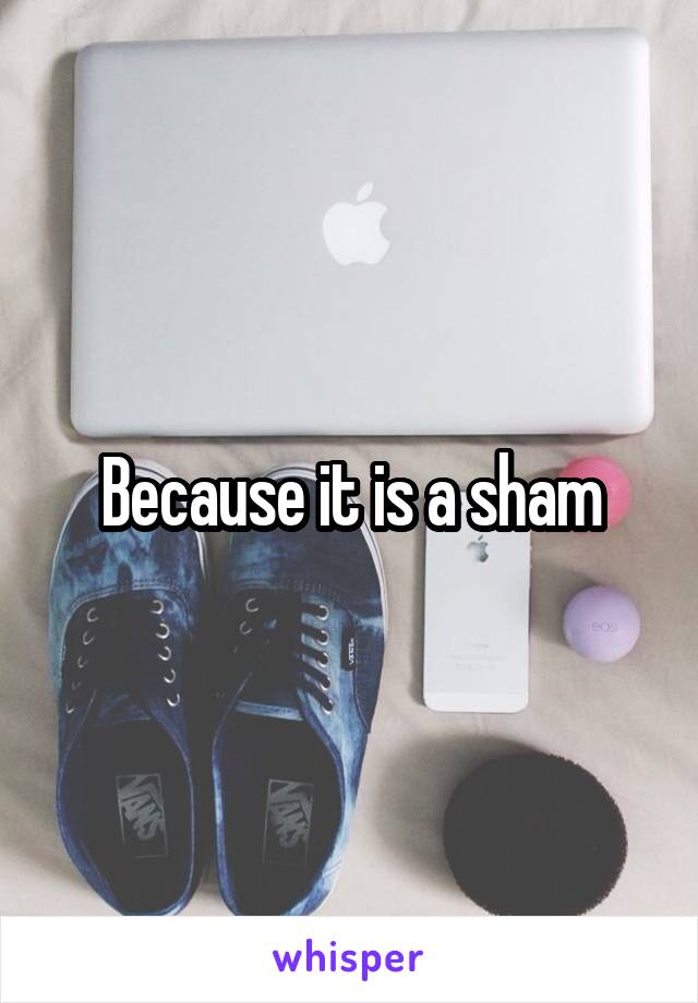 Because it is a sham